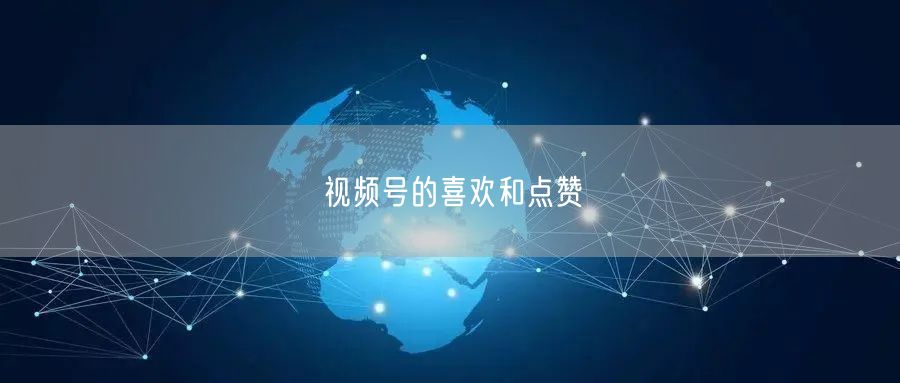 视频号的喜欢和点赞