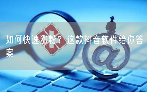 如何快速涨粉？这款抖音软件给你答案