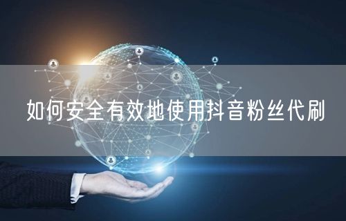 如何安全有效地使用抖音粉丝代刷