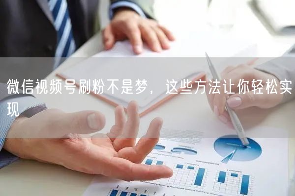 微信视频号刷粉不是梦，这些方法让你轻松实现