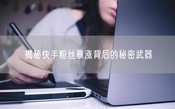 揭秘快手粉丝暴涨背后的秘密武器