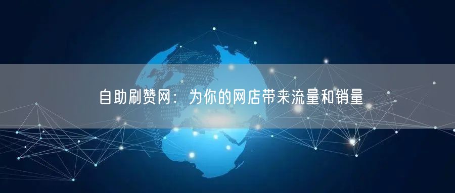 自助刷赞网：为你的网店带来流量和销量