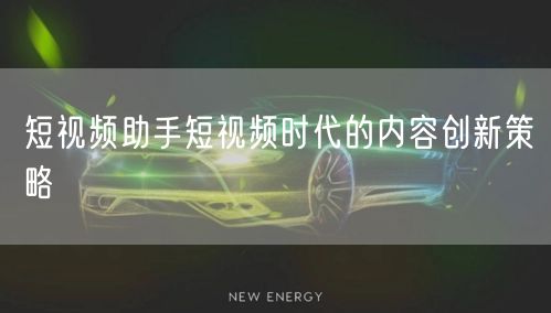 短视频助手短视频时代的内容创新策略
