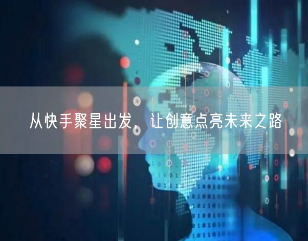 从快手聚星出发，让创意点亮未来之路