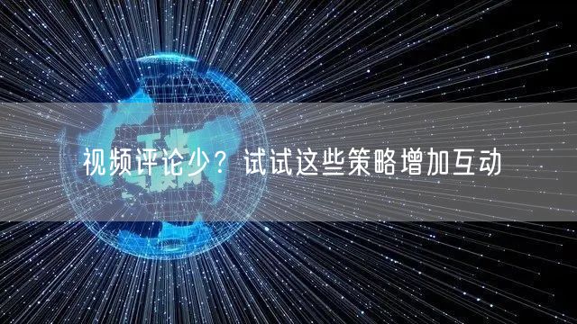 视频评论少？试试这些策略增加互动