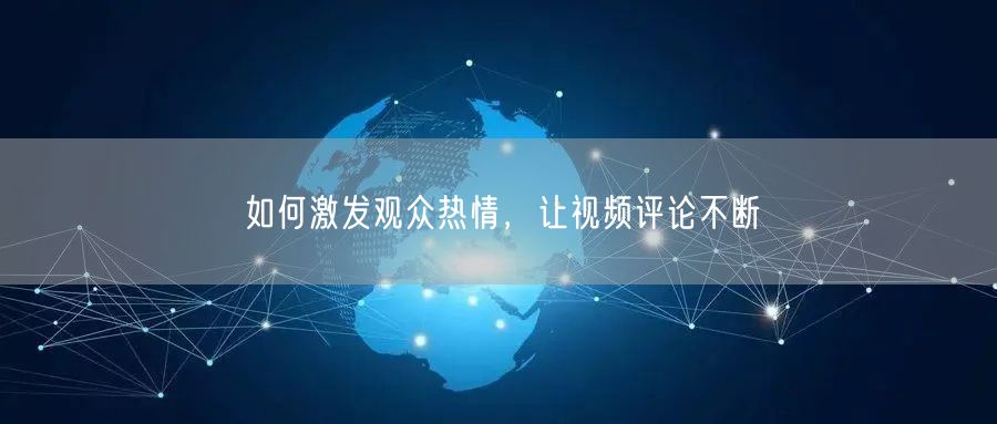 如何激发观众热情，让视频评论不断