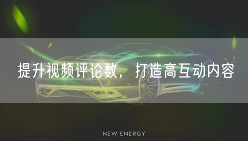 提升视频评论数，打造高互动内容