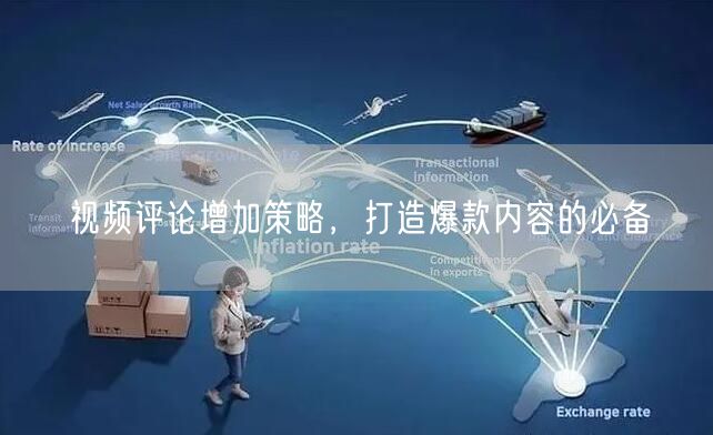 视频评论增加策略，打造爆款内容的必备