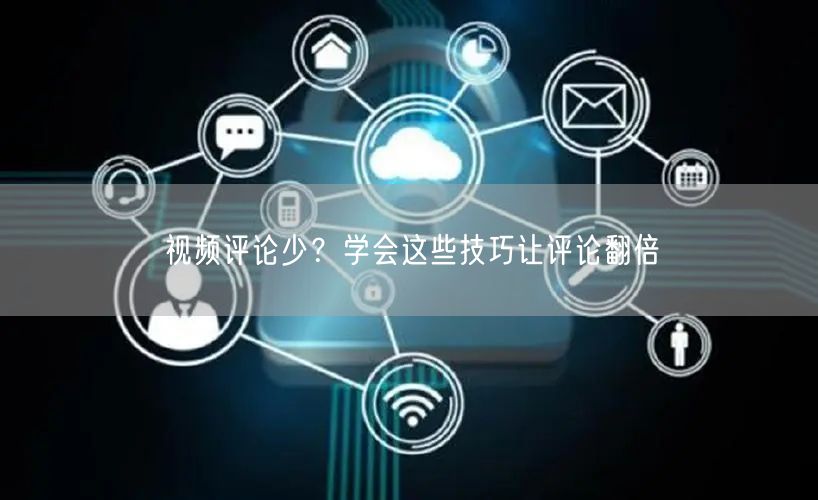 视频评论少？学会这些技巧让评论翻倍
