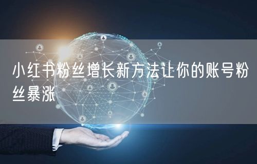 小红书粉丝增长新方法让你的账号粉丝暴涨