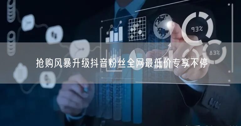 抢购风暴升级抖音粉丝全网最低价专享不停