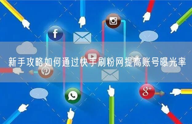 新手攻略如何通过快手刷粉网提高账号曝光率