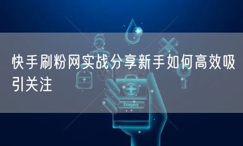 快手刷粉网实战分享新手如何高效吸引关注